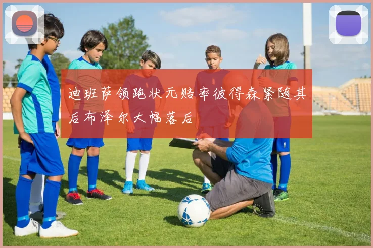 迪班萨领跑状元赔率彼得森紧随其后布泽尔大幅落后