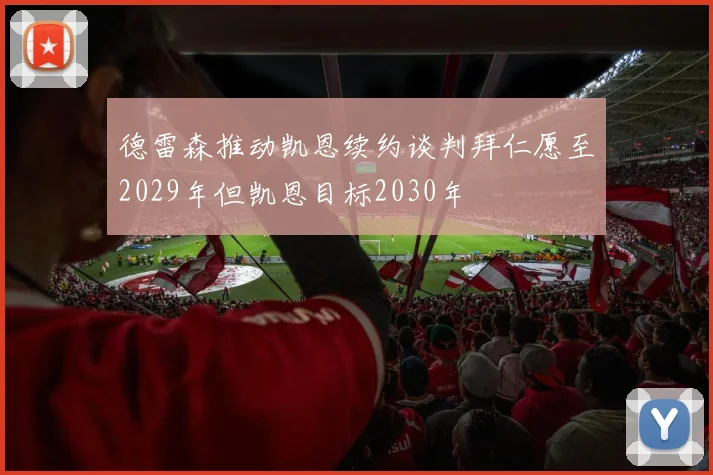 德雷森推动凯恩续约谈判拜仁愿至2029年但凯恩目标2030年