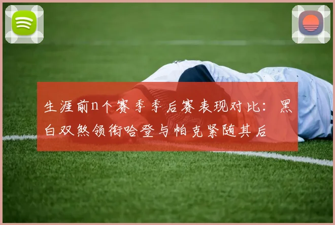 生涯前n个赛季季后赛表现对比：黑白双煞领衔哈登与帕克紧随其后
