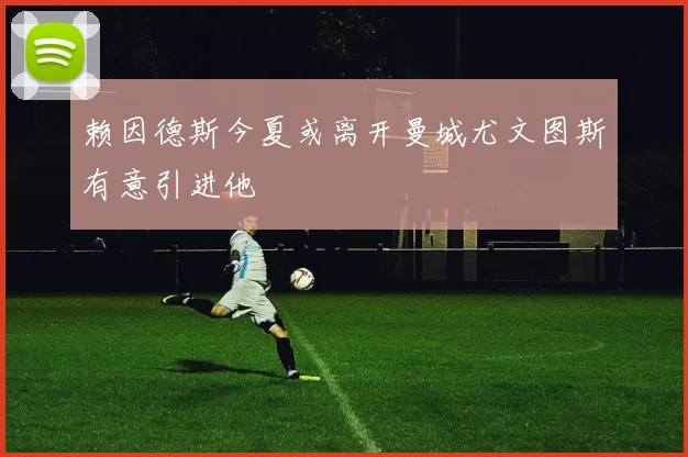 赖因德斯今夏或离开曼城尤文图斯有意引进他