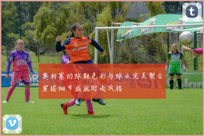 奥利塞的球鞋色彩与球衣完美契合穿搭细节成就时尚风格