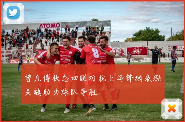 曾凡博状态回暖对抗上海锋线表现关键助力球队争胜