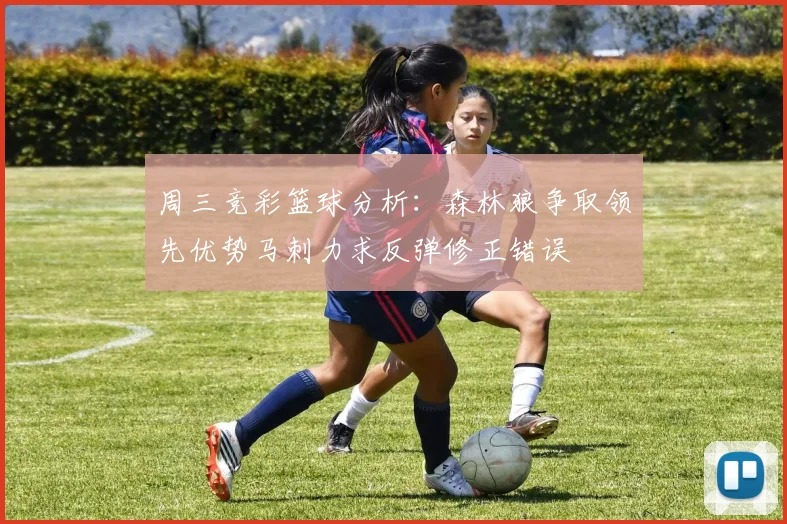 周三竞彩篮球分析：森林狼争取领先优势马刺力求反弹修正错误