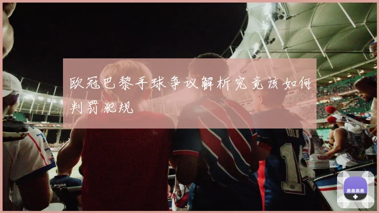 欧冠巴黎手球争议解析究竟该如何判罚犯规
