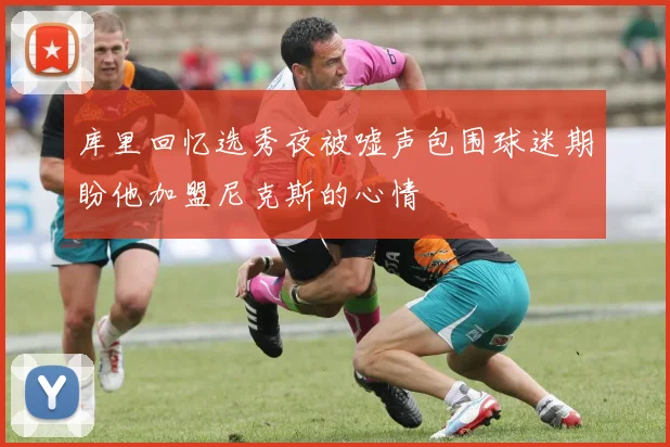库里回忆选秀夜被嘘声包围球迷期盼他加盟尼克斯的心情