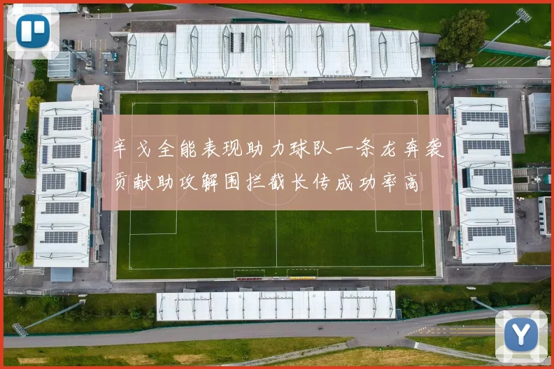 辛戈全能表现助力球队一条龙奔袭贡献助攻解围拦截长传成功率高