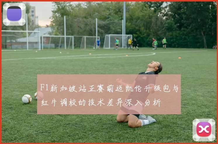 F1新加坡站正赛前迈凯伦升级包与红牛调校的技术差异深入分析