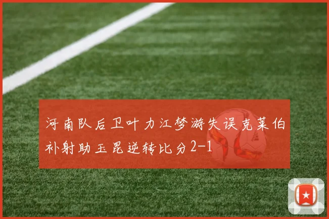 河南队后卫叶力江梦游失误克莱伯补射助玉昆逆转比分2-1