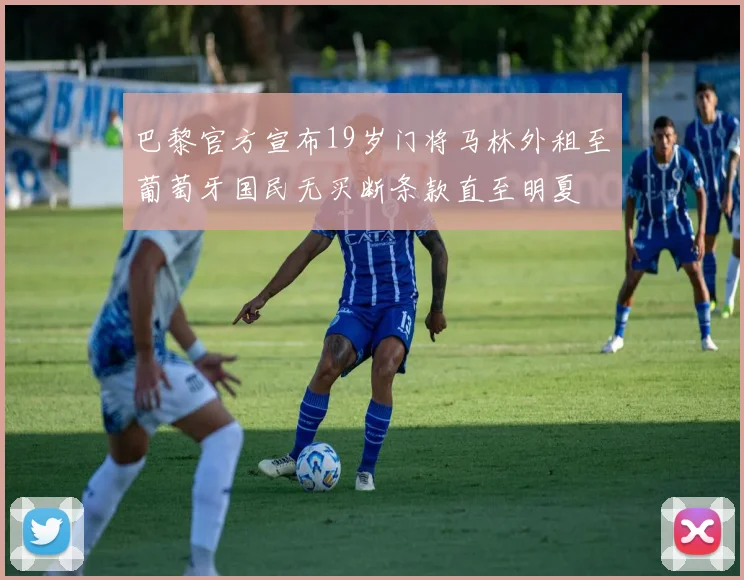 巴黎官方宣布19岁门将马林外租至葡萄牙国民无买断条款直至明夏